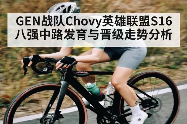 GEN战队Chovy英雄联盟S16八强中路发育与晋级走势分析